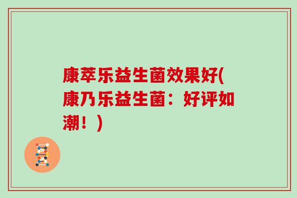 康萃乐益生菌效果好(康乃乐益生菌：好评如潮！)