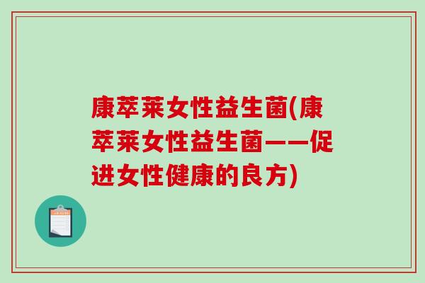 康萃莱女性益生菌(康萃莱女性益生菌——促进女性健康的良方)