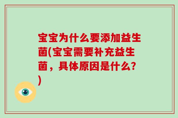 宝宝为什么要添加益生菌(宝宝需要补充益生菌，具体原因是什么？)