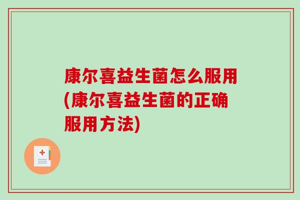 康尔喜益生菌怎么服用(康尔喜益生菌的正确服用方法)