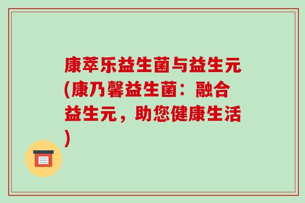 康萃乐益生菌与益生元(康乃馨益生菌：融合益生元，助您健康生活)