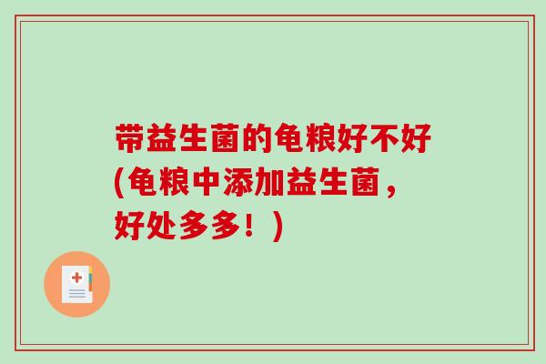 带益生菌的龟粮好不好(龟粮中添加益生菌，好处多多！)