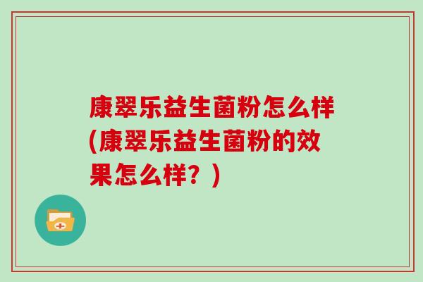 康翠乐益生菌粉怎么样(康翠乐益生菌粉的效果怎么样？)