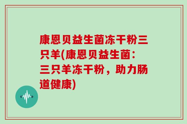 康恩贝益生菌冻干粉三只羊(康恩贝益生菌：三只羊冻干粉，助力肠道健康)