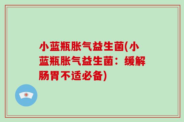 小蓝瓶胀气益生菌(小蓝瓶胀气益生菌：缓解肠胃不适必备)
