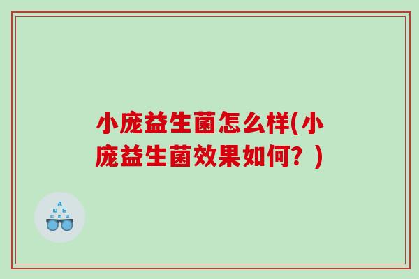 小庞益生菌怎么样(小庞益生菌效果如何？)