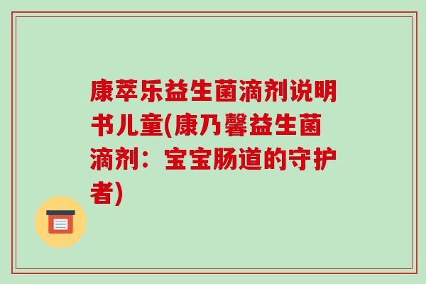 康萃乐益生菌滴剂说明书儿童(康乃馨益生菌滴剂：宝宝肠道的守护者)