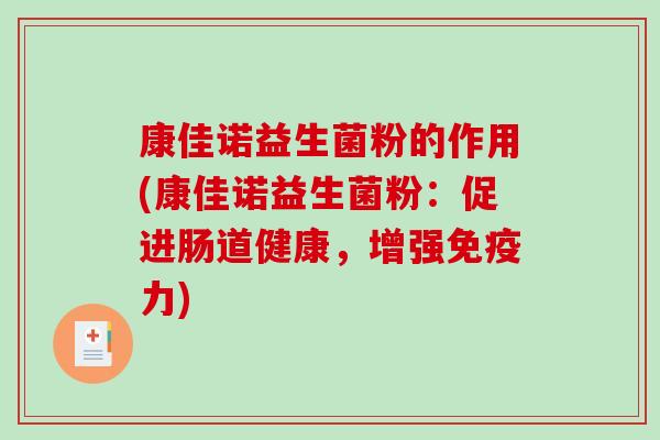 康佳诺益生菌粉的作用(康佳诺益生菌粉：促进肠道健康，增强力)