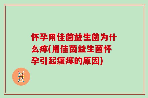 怀孕用佳茵益生菌为什么痒(用佳茵益生菌怀孕引起的原因)