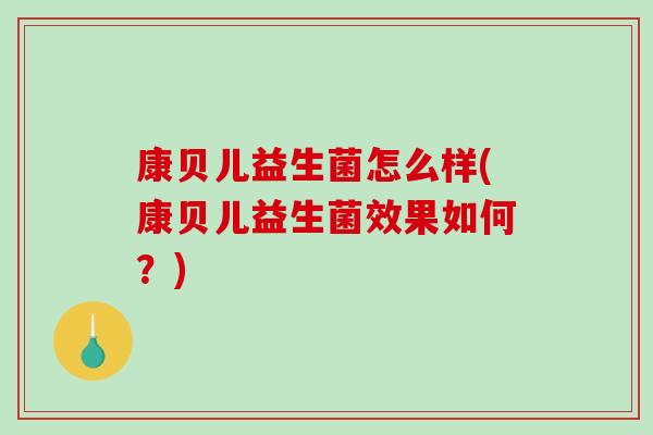 康贝儿益生菌怎么样(康贝儿益生菌效果如何？)