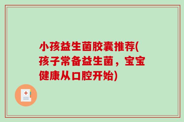 小孩益生菌胶囊推荐(孩子常备益生菌，宝宝健康从口腔开始)