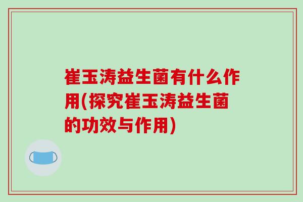 崔玉涛益生菌有什么作用(探究崔玉涛益生菌的功效与作用)