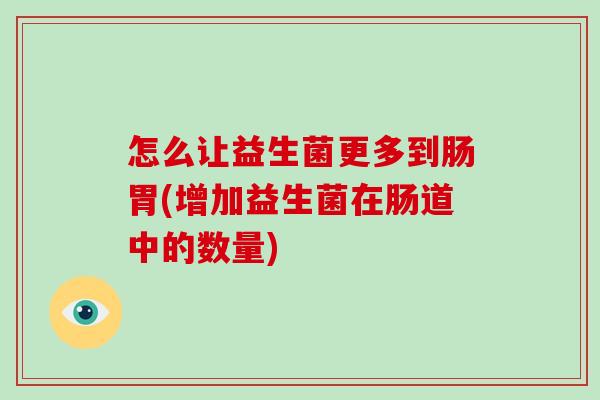 怎么让益生菌更多到肠胃(增加益生菌在肠道中的数量)