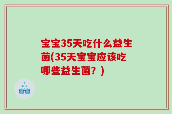 宝宝35天吃什么益生菌(35天宝宝应该吃哪些益生菌？)