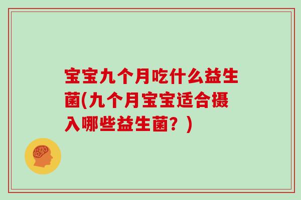 宝宝九个月吃什么益生菌(九个月宝宝适合摄入哪些益生菌？)