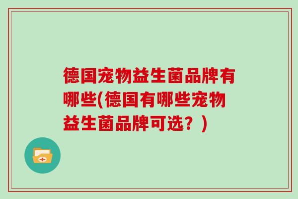 德国宠物益生菌品牌有哪些(德国有哪些宠物益生菌品牌可选？)