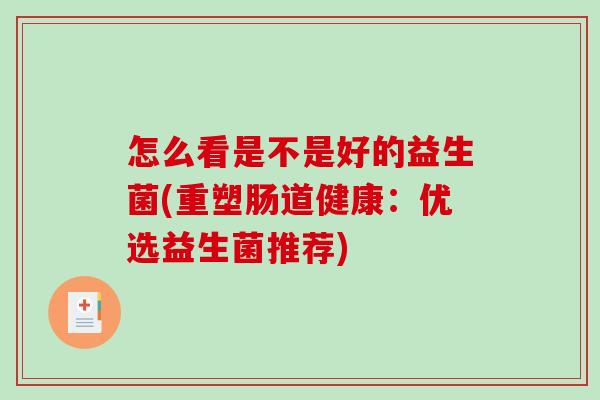 怎么看是不是好的益生菌(重塑肠道健康：优选益生菌推荐)