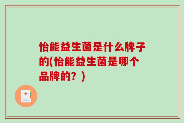 怡能益生菌是什么牌子的(怡能益生菌是哪个品牌的？)