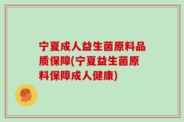 宁夏成人益生菌原料品质保障(宁夏益生菌原料保障成人健康)