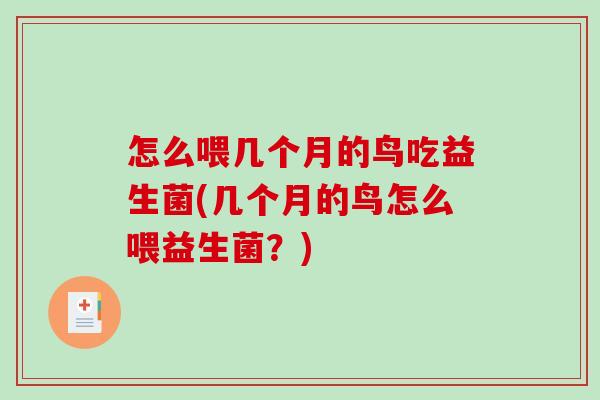 怎么喂几个月的鸟吃益生菌(几个月的鸟怎么喂益生菌?) 怎么喂几个月的鸟吃益生菌(几个月的鸟怎么喂益生菌?)