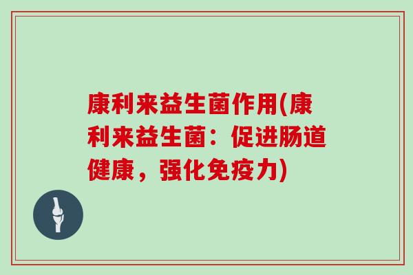 康利来益生菌作用(康利来益生菌：促进肠道健康，强化免疫力)