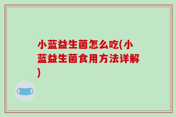 小蓝益生菌怎么吃(小蓝益生菌食用方法详解)