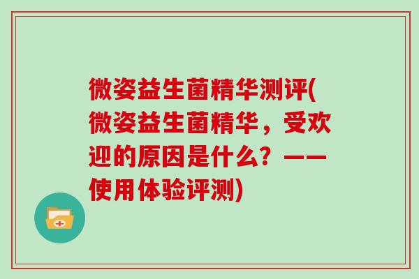 微姿益生菌精华测评(微姿益生菌精华,受欢迎的原因是什么?——使用体验评测) 微姿益生菌精华测评(微姿益生菌精华,受欢迎的原因是什么?——使用体验评测)