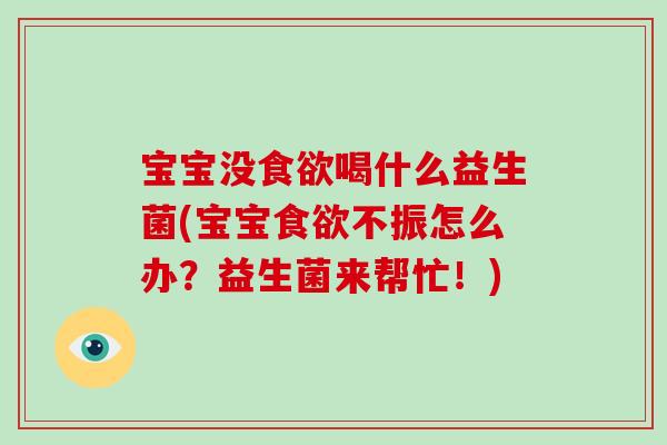 宝宝没喝什么益生菌(宝宝不振怎么办？益生菌来帮忙！)