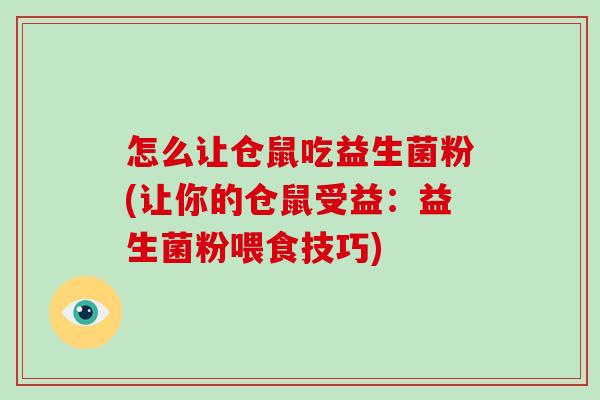 怎么让仓鼠吃益生菌粉(让你的仓鼠受益：益生菌粉喂食技巧)