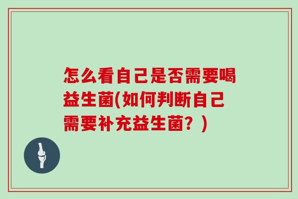 怎么看自己是否需要喝益生菌(如何判断自己需要补充益生菌？)
