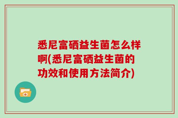 悉尼富硒益生菌怎么样啊(悉尼富硒益生菌的功效和使用方法简介)