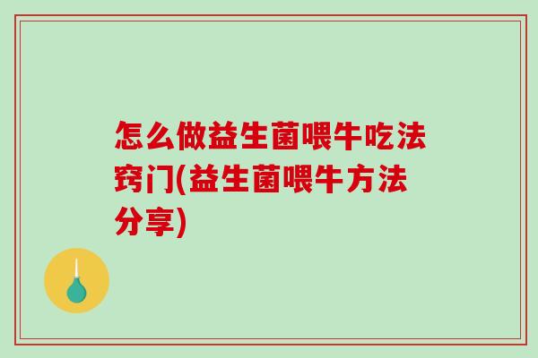 怎么做益生菌喂牛吃法窍门(益生菌喂牛方法分享)