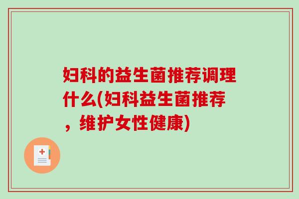 妇科的益生菌推荐调理什么(妇科益生菌推荐，维护女性健康)