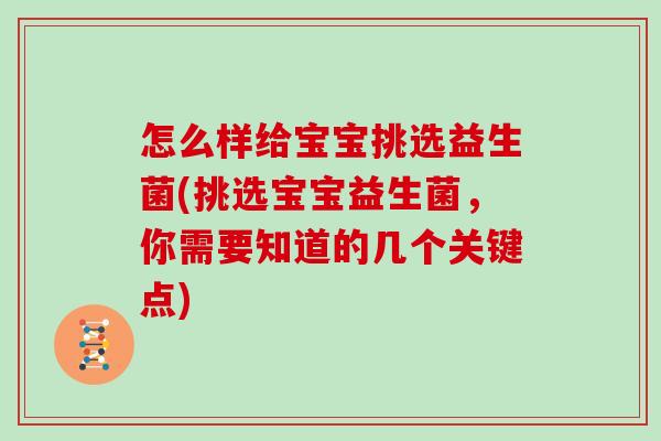 怎么样给宝宝挑选益生菌(挑选宝宝益生菌，你需要知道的几个关键点)