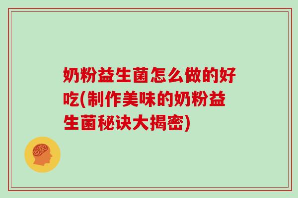 奶粉益生菌怎么做的好吃(制作美味的奶粉益生菌秘诀大揭密)
