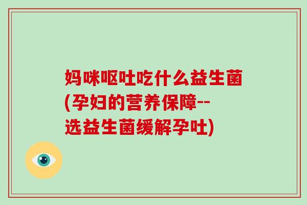 妈咪呕吐吃什么益生菌(孕妇的营养保障--选益生菌缓解孕吐)