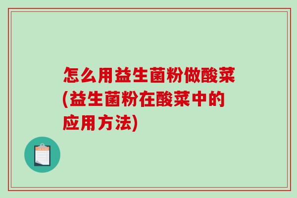 怎么用益生菌粉做酸菜(益生菌粉在酸菜中的应用方法)