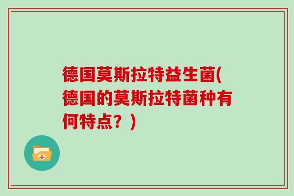 德国莫斯拉特益生菌(德国的莫斯拉特菌种有何特点？)