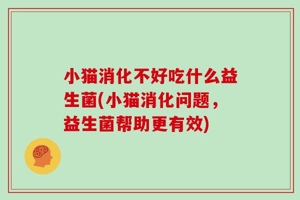小猫消化不好吃什么益生菌(小猫消化问题，益生菌帮助更有效)