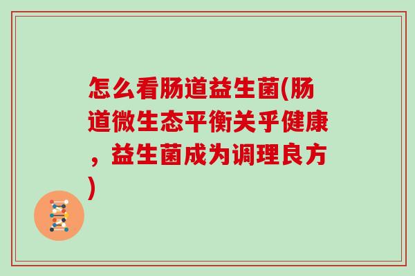 怎么看肠道益生菌(肠道微生态平衡关乎健康，益生菌成为调理良方)
