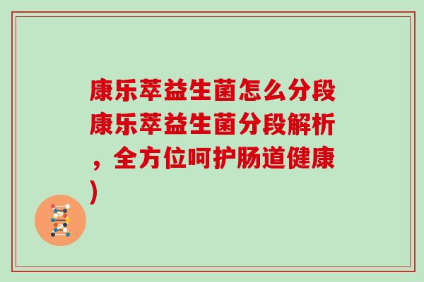 康乐萃益生菌怎么分段康乐萃益生菌分段解析，全方位呵护肠道健康)