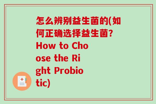 怎么辨别益生菌的(如何正确选择益生菌？ How to Choose the Right Probiotic)