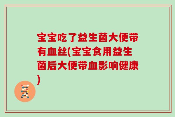 宝宝吃了益生菌大便带有血丝(宝宝食用益生菌后大便带血影响健康)