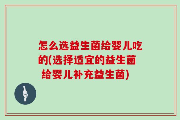 怎么选益生菌给婴儿吃的(选择适宜的益生菌 给婴儿补充益生菌)