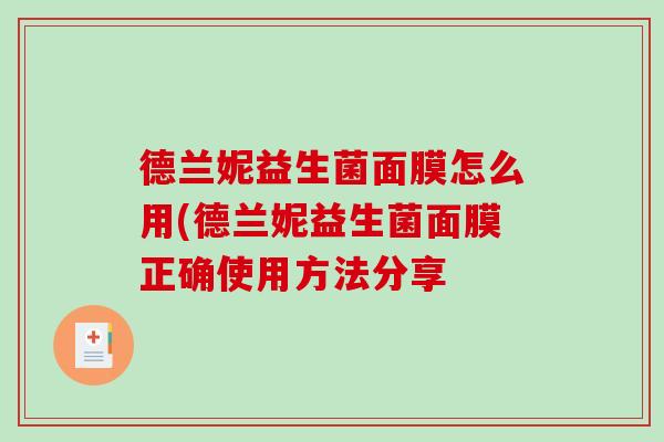 德兰妮益生菌面膜怎么用(德兰妮益生菌面膜正确使用方法分享