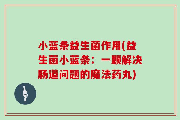 小蓝条益生菌作用(益生菌小蓝条：一颗解决肠道问题的魔法药丸)