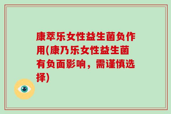 康萃乐女性益生菌负作用(康乃乐女性益生菌有负面影响，需谨慎选择)