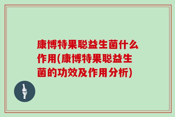 康博特果聪益生菌什么作用(康博特果聪益生菌的功效及作用分析)