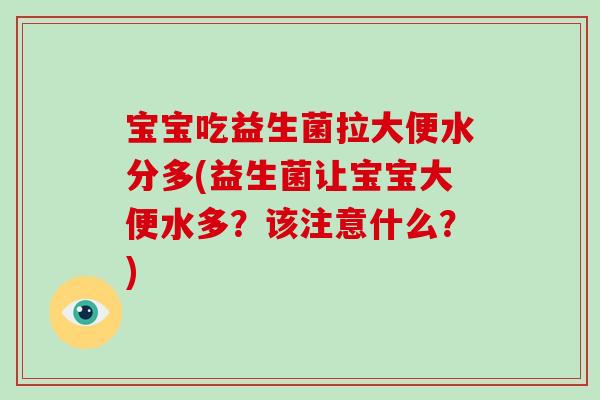 宝宝吃益生菌拉大便水分多(益生菌让宝宝大便水多？该注意什么？)