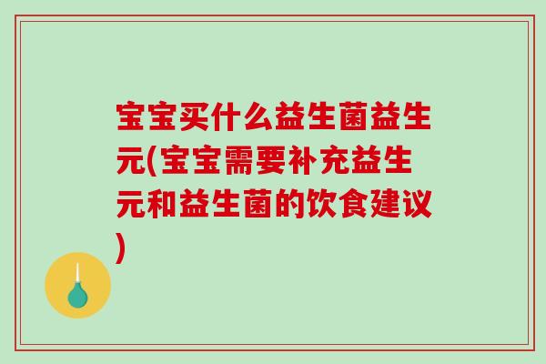 宝宝买什么益生菌益生元(宝宝需要补充益生元和益生菌的饮食建议)